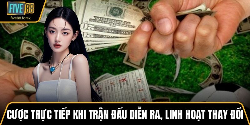 Cược trực tiếp khi trận đấu diễn ra, linh hoạt thay đổi