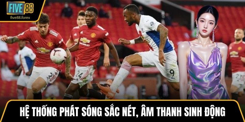 Hệ thống phát sóng sắc nét, âm thanh sinh động